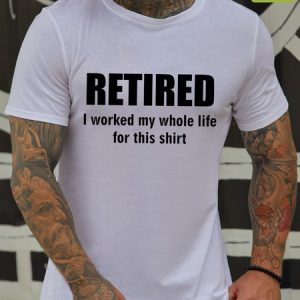 Men Funny Graphic Retired I Worked My Whole Life For This Shirt Waterproof Oilproof And Stainproof Fabric T-Shirt, color:White|size:3XL, Lilicloth.com