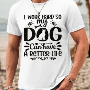 I Work Hard So My Dog Can Have A Better Life Waterproof Oilproof And Stainproof Fabric Men's Casual T-shirt, color:White|size:3XL, Lilicloth.com