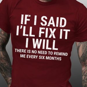 Men's Funny If I Said I'll Fix It I Will There Is No Need To Remind Me Every Six Months T-shirt, T-shirts, Lilicloth.com