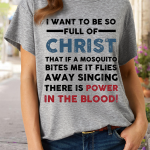 WomenвЂ™s I Want To Be So Full Of Christ That If A Mosquito Bites Me It Flies Singing There Is Power In The Blood Casual Cotton T-Shirt, T-shirts, Lilicloth.com