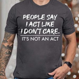Men People Say I Act Like I Don’t Care It’s Not An Act Cotton Crew Neck Fit T-Shirt, color:Deep Gray|size:3XL, Lilicloth.com