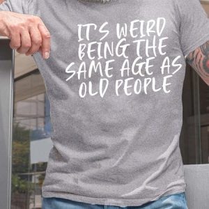 MenвЂ™s ItвЂ™s Weird Being The Same Age As Old People Casual Crew Neck Cotton T-Shirt, T-shirts, Lilicloth.com