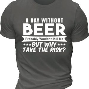 MenвЂ™s A Day Without Beer Probably WouldnвЂ™t Kill Me But Why Take The Risk Crew Neck Regular Fit Casual Text Letters T-Shirt, T-shirts, Lilicloth.com