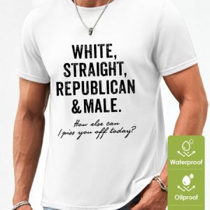 Men's White Straight Republican Male How Else Can I Piss You Off Today Funny Graphic Print Waterproof Oilproof And Stainproof Fabric T-Shirt, T-shirts, Lilicloth.com