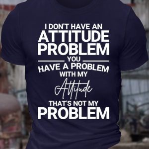 MenвЂ™s I DonвЂ™t Have An Attitude Problem You Have A Problem With My Attitude ThatвЂ™s Not My Problem Casual Cotton T-Shirt, T-shirts, Lilicloth.com