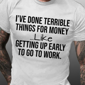 Men's Funny I've Done Terrible Things For Money Like Waking Up Early To Go To Work Cotton T-Shirt, T-shirts, Lilicloth.com