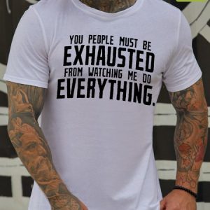 Mens You People Must Be Exhausted From Watching Me Do Everything Oilproof And Stainproof Fabric T-Shirt, color:White|size:3XL, Lilicloth.com