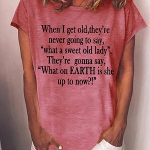 Women's Funny When I Get Old They'Re Never Going To Say What A Sweet Old Lady They'Re Gonna Say What On Earth Is She Up To Now Graphic Printing Casual Text Letters Loose Crew Neck T-Shirt, T-shirts, Lilicloth.com