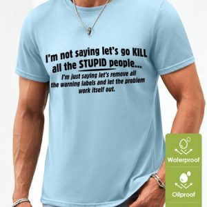 Men's I Am Not Saying Let‘S Go Kill All The Stupid People Funny Graphic Printing Waterproof Oilproof And Stainproof Fabric T-Shirt, color:Light Blue|size:3XL, Lilicloth.com