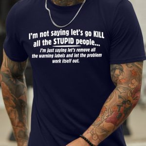 Men's I Am Not Saying LetвЂS Go Kill All The Stupid People Funny Graphic Printing Casual Loose Crew Neck Cotton T-Shirt, T-shirts, Lilicloth.com