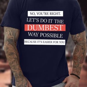 Men's Funny 、 No You're Right Let'S Do It The Dumbest Way Possible Because It'S Easier For You Graphic Printing Text Letters Loose Casual Cotton T-Shirt, color:Purplish blue|size:3XL, Lilicloth.com