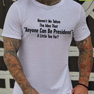 Mens Aren't We Taking The Idea That Anyone Can Be President A Little To Far? Crew Neck Oilproof And Stainproof Fabric T-Shirt, color:White|size:3XL, Lilicloth.com