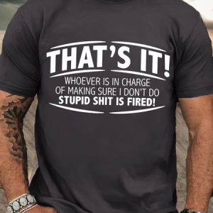 Men's That'S It! Whoever Is In Charge Of Making Sure I Don'T Do Stupid Shit Is Fired Crew Neck Cotton Casual T-Shirt, T-shirts, Lilicloth.com