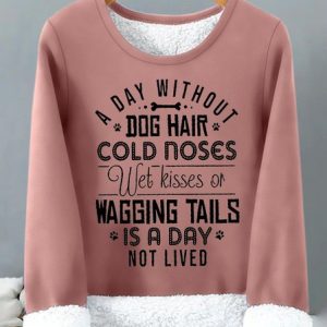 Women's A Day Without Dog Hair Cold Noses Wet Kisses Or Wagging Tails Is A Day Not Lived Funny Graphic Print Warmth Fleece Sweatshirt, Hoodies&Sweatshirts, Lilicloth.com