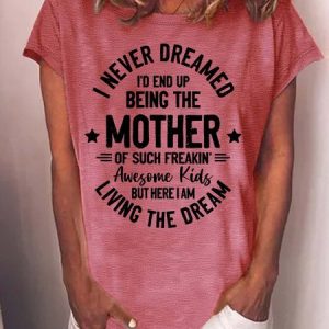 WomenвЂ™s I Never Dreamed IвЂ™d End Up Being The Mother Of Such Freakin Awesome Kids But Here I Am Living The Dream Text Letters Cotton Casual T-Shirt, T-shirts, Lilicloth.com
