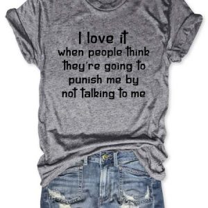 I Love It When People Think They are Going to Punish Me by Not Talking to Me Tee, T-shirts, Lilicloth.com
