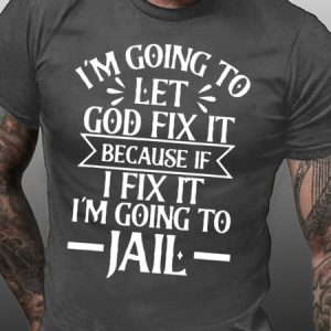 Mens IвЂ™m Going To Let God Fix It,If I Fix IвЂ™m Going To Jail Casual T-Shirt, T-shirts, Lilicloth.com