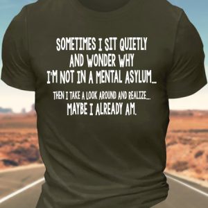 MenвЂ™s Sometimes I Sit Quietly And Wonder Why IвЂ™m Not In A Mental Asylum Then I Take A Look Around And Realize Maybe I Already Am Regular Fit Casual T-Shirt, T-shirts, Lilicloth.com
