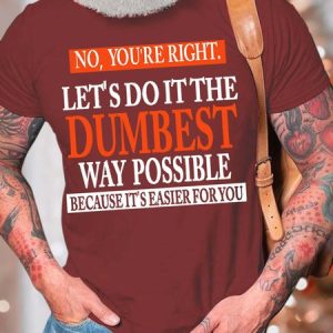 MenвЂ™s No YouвЂ™re Right LetвЂ™s Do It The Dumbest Way Possible Casual Cotton Crew Neck T-Shirt, T-shirts, Lilicloth.com