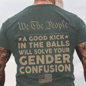 We The People A Good Kick⭑ In The Balls Will Solve Your Gender Confusion Back Cotton T-Shirt, T-shirts, Lilicloth.com