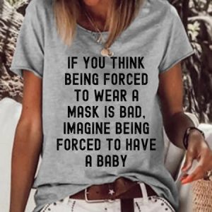 Women If You Think Being Forced To Wear A Mask Is Bad Imagine Being Forced To Have A Baby Crew Neck T-Shirt, T-shirts, Lilicloth.com