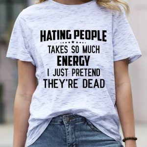 Hating People Takes So Much Energy I Just Pretend They're Dead Funny T-shirt, T-shirts, Lilicloth.com