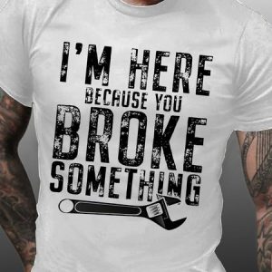 Men I'M Here Because You Broke Something Casual T-Shirt, T-shirts, Lilicloth.com