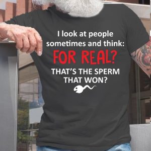 Womens I Look At People Sometimes And Think For Real Thats The Sperm That Won Cotton T-Shirt, T-shirts, Lilicloth.com