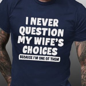 I Never Question My Wife's Choice Funny Husband T-shirt, T-shirts, Lilicloth.com