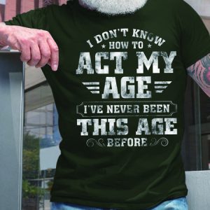 Men How To Act My Age Never Been This Old Casual Fit T-Shirt, T-shirts, Lilicloth.com