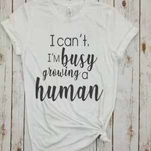 I Can't I'm Busy Growing A Human T-shirt, T-shirts, Lilicloth.com