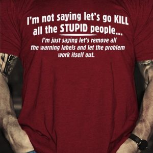 Not Saying Kill Stupid People Remove The Warning Labels The Problem Work Itself Out Casual Short Sleeve T-Shirt, T-shirts, Lilicloth.com