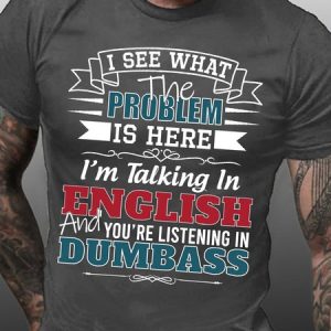 Funny Saying I See What The Problem Is Here IвЂ™M Talking In English And YouвЂ™Re Listening In Dumbass Text Letters Crew Neck T-Shirt, T-shirts, Lilicloth.com