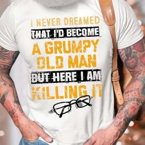 MenвЂ™s I Never Dreamed That IвЂ™d Become A Grumpy Old Man But Here I Am Killing It Cotton Casual Crew Neck Text Letters T-Shirt, T-shirts, Lilicloth.com