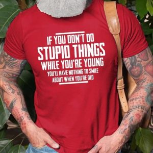 You Don't Do Stupid Things While Young You'll Have Nothing To Smile About When Old Short Sleeve Cotton T-shirt, T-shirts, Lilicloth.com