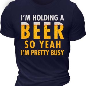 MenвЂ™s IвЂ™m Holding A Beer So Yeah IвЂ™m Pretty Busy Casual Regular Fit Crew Neck T-Shirt, T-shirts, Lilicloth.com