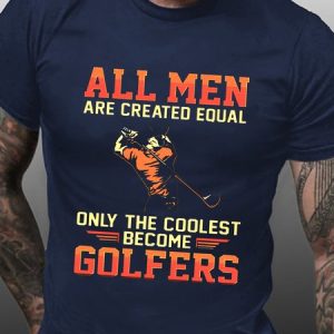 All Men Are Created Equal Only The Coolest Become Golfers T-shirt, T-shirts, Lilicloth.com