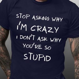 MenвЂ™s Stop Asking Why IвЂ™m Crazy I DonвЂ™t Ask Why YouвЂ™re So Stupid Regular Fit Crew Neck Casual T-Shirt, T-shirts, Lilicloth.com