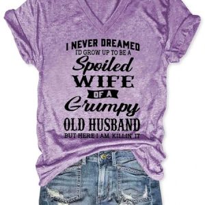 I Never Dreamed I’d Grow Up To Be A Spoiled Wife Of A Grumpy Old Husband V Neck Short Sleeve T-shirt, T-shirts, Lilicloth.com