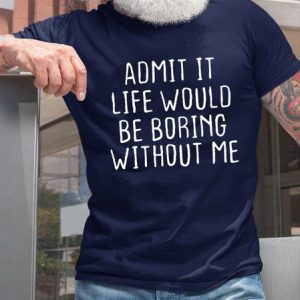 Admit It Life Would Be Boring Without Me T-shirt, T-shirts, Lilicloth.com
