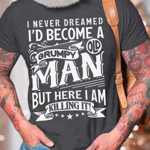 Men’s I Never Dreamed I’d Become A Grumpy Old Man But Here I Am Killing It Casual Fit Text Letters T-Shirt, T-shirts, Lilicloth.com