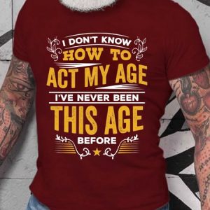 I Don't Know How To Act My Age I've Never Been This Age Before T-Shirt, T-shirts, Lilicloth.com