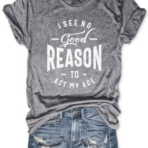 I See No Good Reason To Act My Age Casual Letter Woman Tee, T-shirts, Lilicloth.com