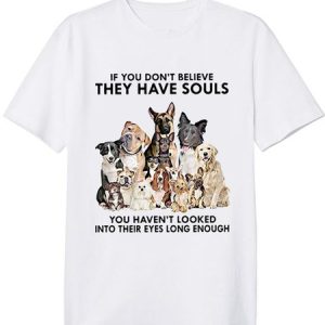 If You Don’t Believe They Have Souls You Haven’t Looked Into Their Eyes Long Enough T-shirt, T-shirts, Lilicloth.com