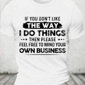 Cotton If You DonвЂ™T Like The Way I Do Things Then Please Feel Free To Mind Your Own Business Casual Text Letters T-Shirt, T-shirts, Lilicloth.com