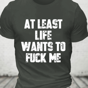 At Least Life Wants To Fucl Me Cotton T-Shirt, T-shirts, Lilicloth.com