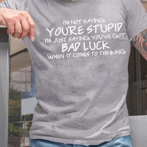 MenвЂ™s IвЂ™m Not saying YouвЂ™re Stupid IвЂ™m Just Saying YouвЂ™re Got Bad Luck When It Comes To Thinking Casual Regular Fit Cotton T-Shirt, T-shirts, Lilicloth.com
