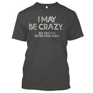 I May Be Crazy But Crazy Is Better Than Stupid Sarcasm Funny Short Sleeve Cotton T-shirt, T-shirts, Lilicloth.com