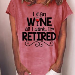 Funny Saying I Can Wine All I Want I'm Retired Casual T-Shirt, T-shirts, Lilicloth.com