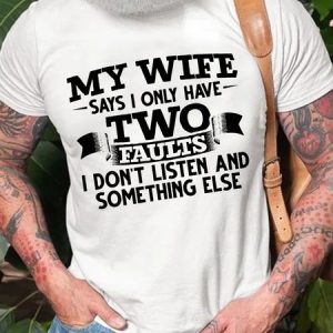 MY WIFE SAYS I HAVE TWO FAULTS I DONT LISTEN AND SOMETHING ELSEC Short Sleeve T-shirt, T-shirts, Lilicloth.com